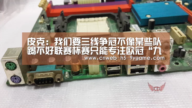 皮克:我们要三线争冠不像某些队踢不好联赛杯赛只能专注欧冠“九游游戏中心”(图2) 九游游戏