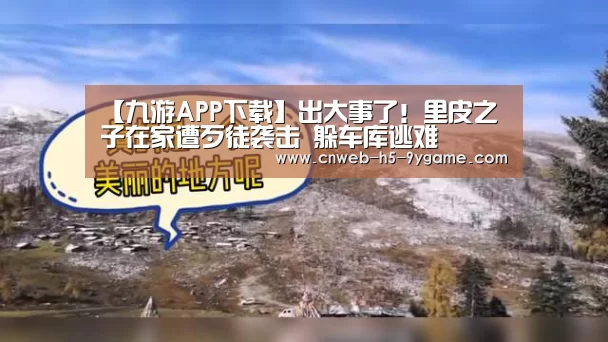【九游APP下载】出大事了!里皮之子在家遭歹徒袭击 躲车库逃难(图3) 九游APP下载