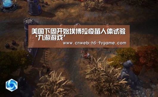 美国下周开始埃博拉疫苗人体试验‘九游游戏’(图1) 九游游戏中心