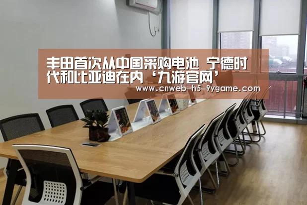丰田首次从中国采购电池 宁德时代和比亚迪在内‘九游官网’(图1) 九游游戏中心