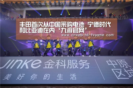 丰田首次从中国采购电池 宁德时代和比亚迪在内‘九游官网’(图2) 九游官网