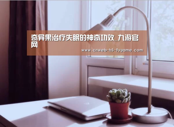 奇异果治疗失眠的神奇功效_九游官网(图3) 九游游戏中心