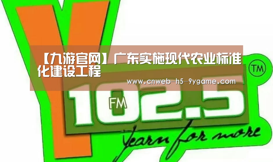 【九游官网】广东实施现代农业标准化建设工程(图1) 九游官网