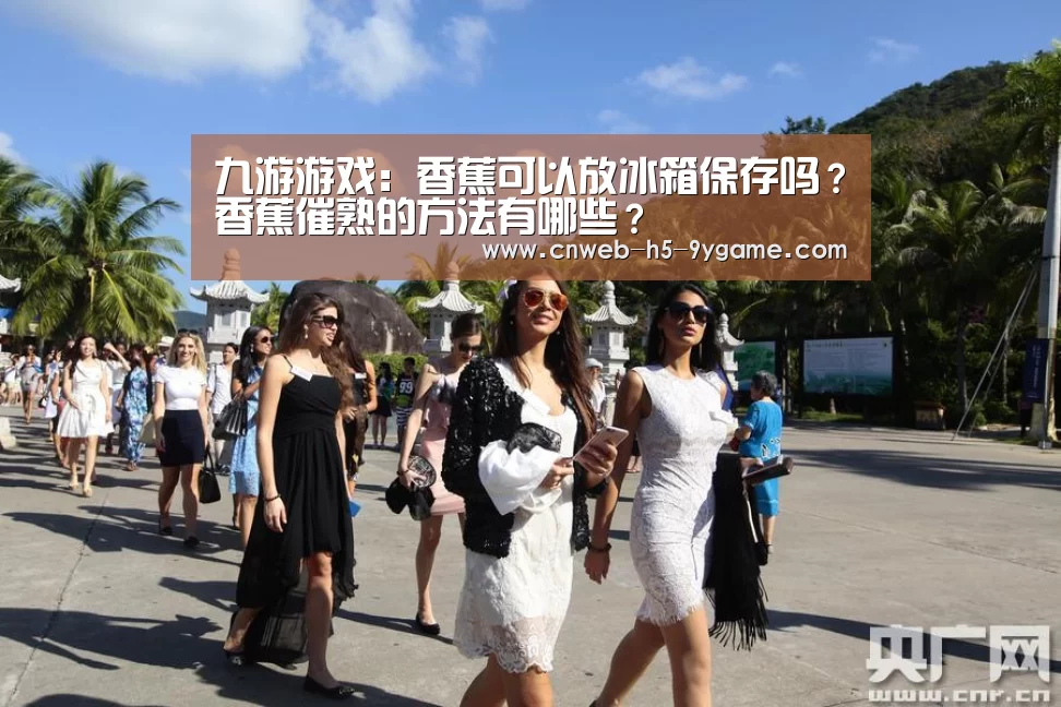 九游游戏:香蕉可以放冰箱保存吗?香蕉催熟的方法有哪些?(图1) 九游官网